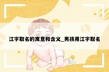 江字取名的寓意和含义_男孩用江字取名