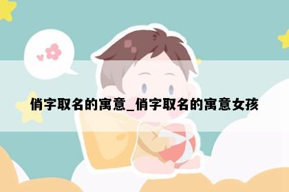 俏字取名的寓意_俏字取名的寓意女孩