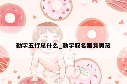 勤字五行属什么_勤字取名寓意男孩