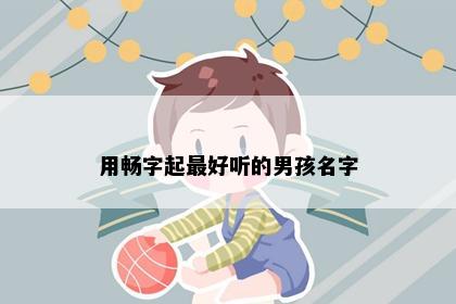 用畅字起最好听的男孩名字