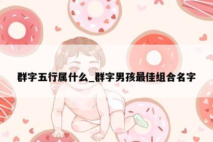 群字五行属什么_群字男孩最佳组合名字