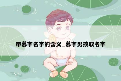 带慕字名字的含义_慕字男孩取名字