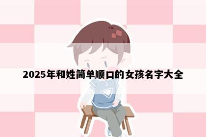 2025年和姓简单顺口的女孩名字大全