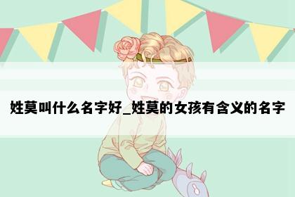 姓莫叫什么名字好_姓莫的女孩有含义的名字