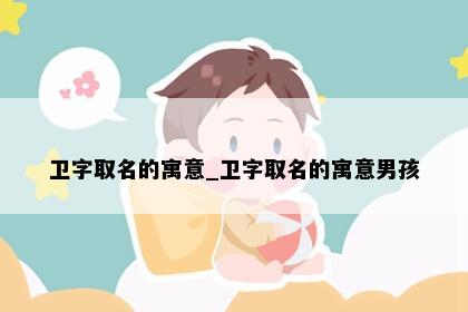 卫字取名的寓意_卫字取名的寓意男孩