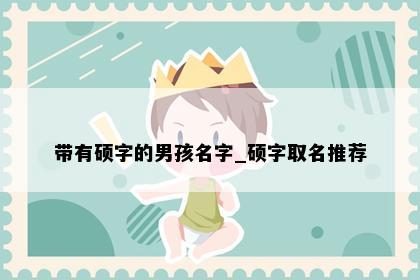 带有硕字的男孩名字_硕字取名推荐