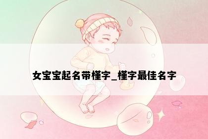 女宝宝起名带槿字_槿字最佳名字