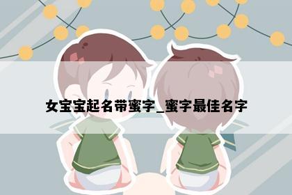 女宝宝起名带蜜字_蜜字最佳名字