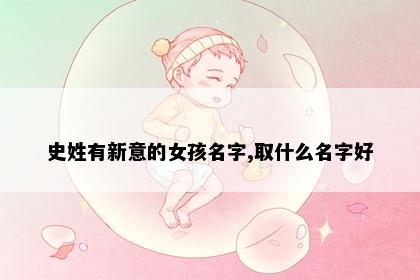 史姓有新意的女孩名字,取什么名字好