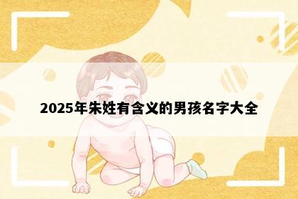 2025年朱姓有含义的男孩名字大全