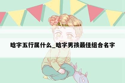 晗字五行属什么_晗字男孩最佳组合名字