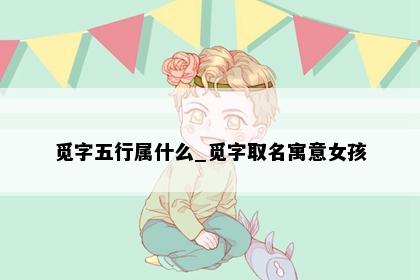 觅字五行属什么_觅字取名寓意女孩