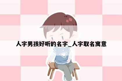 人字男孩好听的名字_人字取名寓意
