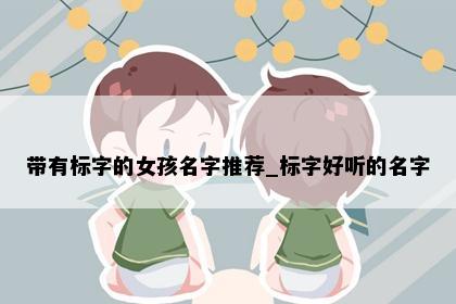 带有标字的女孩名字推荐_标字好听的名字