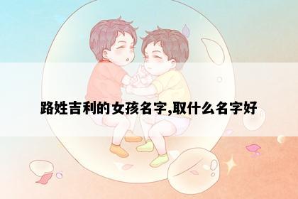 路姓吉利的女孩名字,取什么名字好