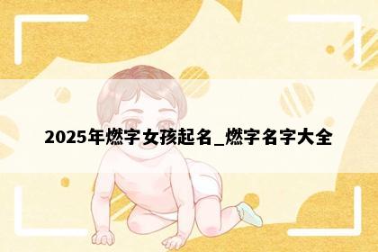 2025年燃字女孩起名_燃字名字大全