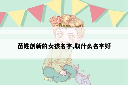 苗姓创新的女孩名字,取什么名字好