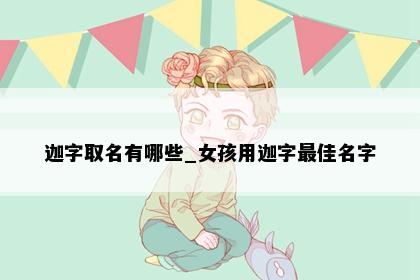 迦字取名有哪些_女孩用迦字最佳名字