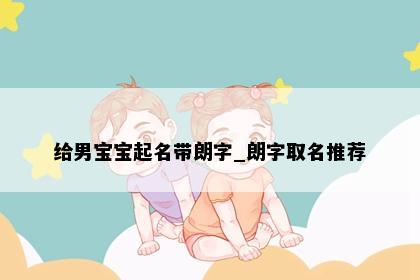 给男宝宝起名带朗字_朗字取名推荐