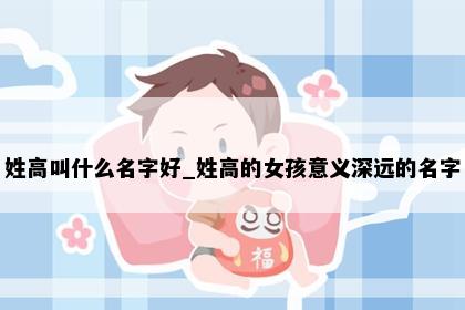 姓高叫什么名字好_姓高的女孩意义深远的名字