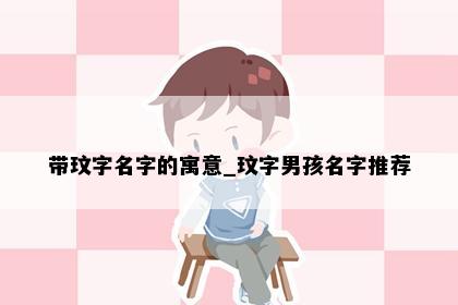 带玟字名字的寓意_玟字男孩名字推荐