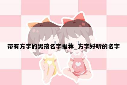 带有方字的男孩名字推荐_方字好听的名字