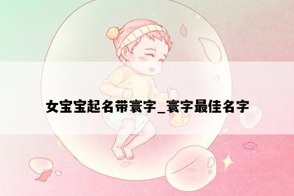女宝宝起名带寰字_寰字最佳名字