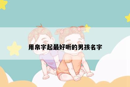 用帛字起最好听的男孩名字