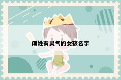 傅姓有灵气的女孩名字