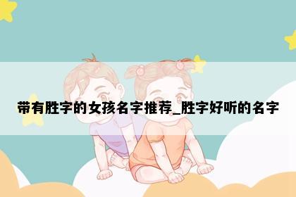 带有胜字的女孩名字推荐_胜字好听的名字