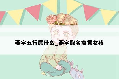 燕字五行属什么_燕字取名寓意女孩