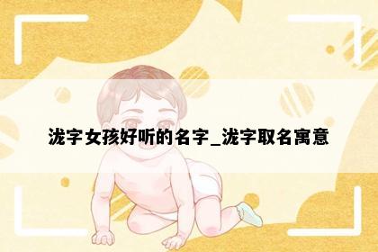 泷字女孩好听的名字_泷字取名寓意