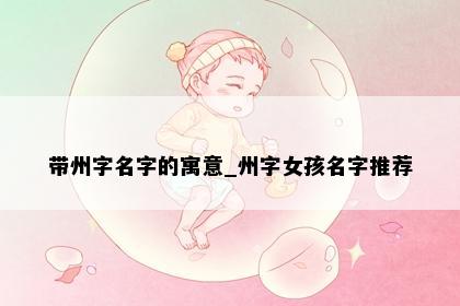 带州字名字的寓意_州字女孩名字推荐