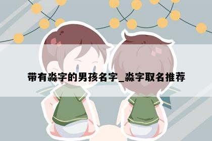 带有淼字的男孩名字_淼字取名推荐