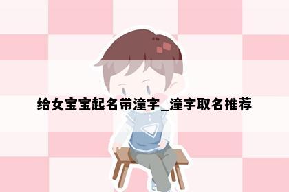 给女宝宝起名带潼字_潼字取名推荐