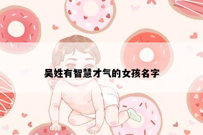 吴姓有智慧才气的女孩名字