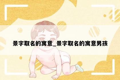 景字取名的寓意_景字取名的寓意男孩