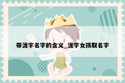 带泷字名字的含义_泷字女孩取名字
