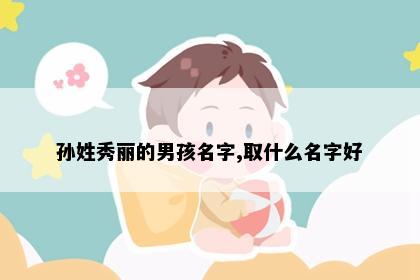 孙姓秀丽的男孩名字,取什么名字好