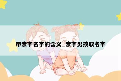 带崇字名字的含义_崇字男孩取名字