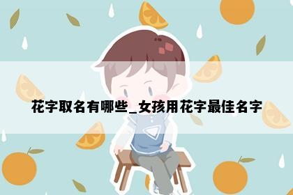 花字取名有哪些_女孩用花字最佳名字