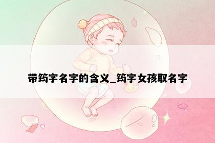 带筠字名字的含义_筠字女孩取名字