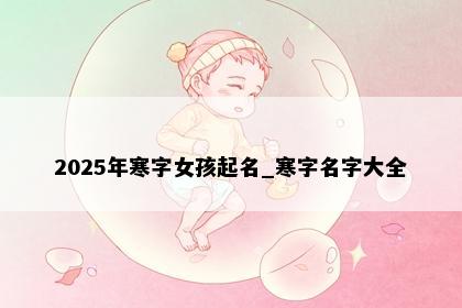 2025年寒字女孩起名_寒字名字大全