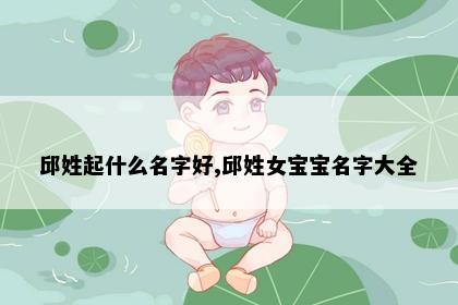 邱姓起什么名字好,邱姓女宝宝名字大全
