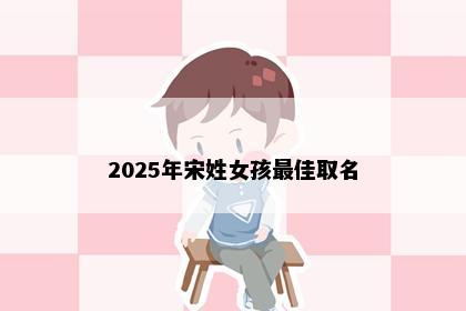2025年宋姓女孩最佳取名