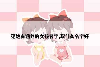 范姓有涵养的女孩名字,取什么名字好