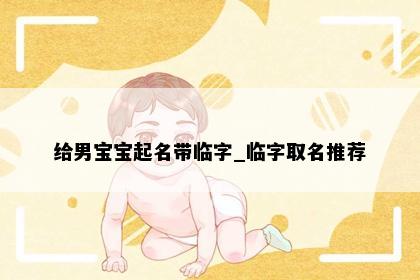 给男宝宝起名带临字_临字取名推荐