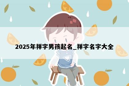 2025年祥字男孩起名_祥字名字大全
