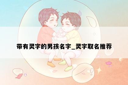 带有灵字的男孩名字_灵字取名推荐
