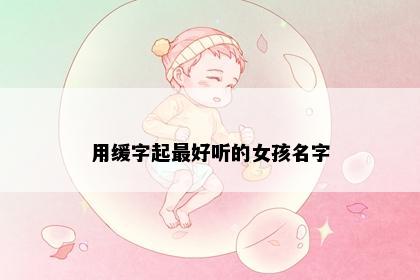 用缓字起最好听的女孩名字